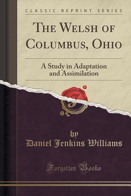 Read Online The Welsh of Columbus, Ohio: A Study in Adaptation and Assimilation (Classic Reprint) - Daniel Jenkins Williams | PDF