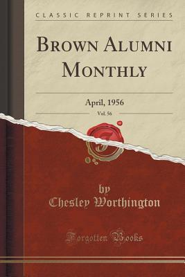 Read Online Brown Alumni Monthly, Vol. 56: April, 1956 (Classic Reprint) - Chesley Worthington file in PDF