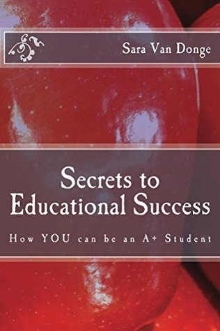 Full Download Secrets to Educational Success: How YOU can be an A  Student - Sara Van Donge | ePub