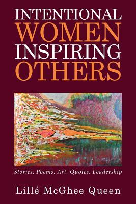 Download Intentional Women Inspiring Others: Stories, Poems, Art, Quotes, Leadership - Lille' McGhee Queen file in ePub