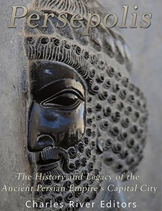 Read Online Persepolis: The History and Legacy of the Ancient Persian Empire's Capital City - Charles River Editors file in ePub