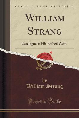 Full Download William Strang: Catalogue of His Etched Work (Classic Reprint) - William Strang | ePub