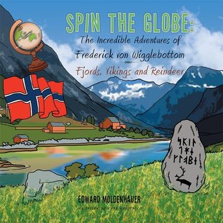 Read Online Spin the Globe: The Incredible Adventures of Frederick von Wigglebottom: Fjords, Vikings and Reindeer - Edward Moldenhauer | ePub