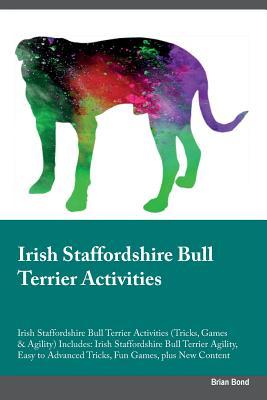 Read Online Irish Staffordshire Bull Terrier Activities Irish Staffordshire Bull Terrier Activities (Tricks, Games & Agility) Includes: Irish Staffordshire Bull Terrier Agility, Easy to Advanced Tricks, Fun Games, plus New Content - Brian Bond | PDF