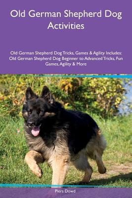 Read Online Old German Shepherd Dog Activities Old German Shepherd Dog Tricks, Games & Agility Includes: Old German Shepherd Dog Beginner to Advanced Tricks, Fun Games, Agility & More - Piers Dowd file in PDF