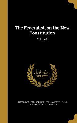 Read The Federalist, on the New Constitution; Volume 2 - Alexander Hamilton | PDF