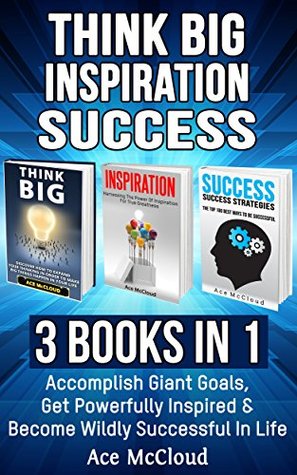 Read Think Big: Inspiration: Success: 3 Books in 1: Accomplish Giant Goals, Get Powerfully Inspired & Become Wildly Successful In Life (Accomplish Your Dreams  & Success Life Strategies Tips Guide) - Ace McCloud file in PDF