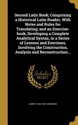 Full Download Second Latin Book; Comprising a Historical Latin Reader, with Notes and Rules for Translating; And an Exercise-Book, Developing a Complete Analytical Syntax, in a Series of Lessons and Exercises, Involving the Construction, Analysis and Reconstruction - Albert Harkness file in ePub