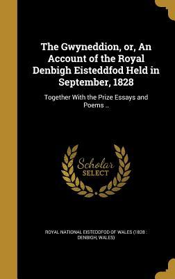 Read Online The Gwyneddion, Or, an Account of the Royal Denbigh Eisteddfod Held in September, 1828: Together with the Prize Essays and Poems .. - Royal National Eisteddfod of Wales (1828 file in ePub