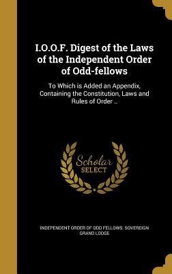 Read I.O.O.F. Digest of the Laws of the Independent Order of Odd-Fellows: To Which Is Added an Appendix, Containing the Constitution, Laws and Rules of Order .. - Independent Order of Odd Fellows Sovere file in ePub