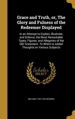 Download Grace and Truth, Or, the Glory and Fulness of the Redeemer Displayed: In an Attempt to Explain, Illustrate, and Enforce, the Most Remarkable Types, Figures, and Allegories of the Old Testament. to Which Is Added Thoughts on Various Subjects - William 1735-1762 McEwen file in ePub