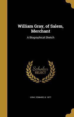 Download William Gray, of Salem, Merchant: A Biographical Sketch - Edward Gray | ePub