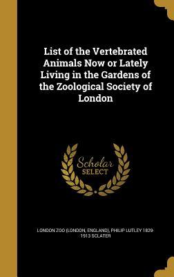 Read Online List of the Vertebrated Animals Now or Lately Living in the Gardens of the Zoological Society of London - Philip Lutley Sclater | PDF