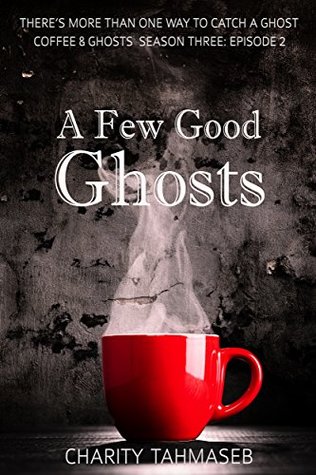 Read A Few Good Ghosts: Coffee and Ghosts Season Three: Episode 2 - Charity Tahmaseb | PDF