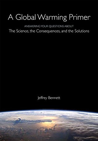 Read Online Global Warming Primer: Answering Your Questions About The Science, The Consequences, and The Solutions - Jeffrey Bennett | PDF