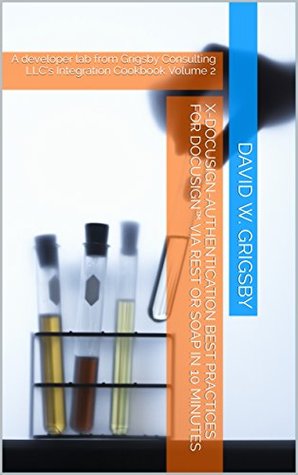 Read X-DocuSign-Authentication Best Practices for DocuSignTM via REST or SOAP in 10 minutes: A developer lab from Grigsby Consulting LLC's Integration Cookbook Volume 2 - David W. Grigsby file in PDF