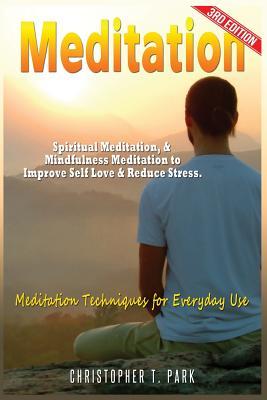 Full Download Meditation: Spiritual Meditation & Mindfulness Meditation - Improve Your Self Love & Stress. Meditation Techniques for Everyday Use! - Christopher T Park | PDF