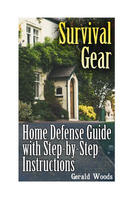 Full Download Survival Gear: Home Defense Guide with Step-by-Step Instructions: (Survival Guide, Prepper's Guide) - Gerald Woods file in ePub