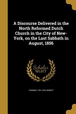 Read Online A Discourse Delivered in the North Reformed Dutch Church in the City of New-York, on the Last Sabbath in August, 1856 - Thomas 1791-1874 DeWitt file in PDF