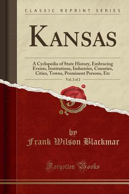 Full Download Kansas, Vol. 2 of 2: A Cyclopedia of State History, Embracing Events, Institutions, Industries, Counties, Cities, Towns, Prominent Persons, Etc (Classic Reprint) - Frank Wilson Blackmar file in ePub