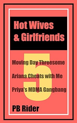 Full Download Hot Wives & Girlfriends - Volume 5: Moving Day Threesome; Ariana Cheats with Me; Priya's MDMA Gangbang - P.B. Rider | PDF