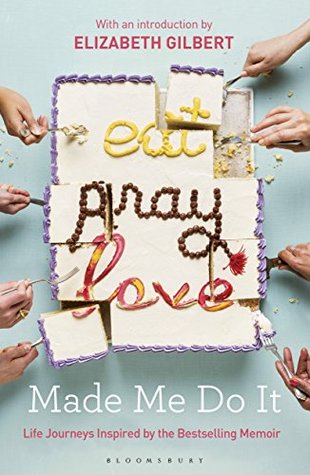 Read Online Eat Pray Love Made Me Do It: Life Journeys Inspired by the Bestselling Memoir - Elizabeth Gilbert | ePub