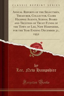 Full Download Annual Reports of the Selectmen, Treasurer, Collector, Clerk Highway Agents, School Board and Trustees of Trust Funds of the Town of Lee, New Hampshire, for the Year Ending December 31, 1952 (Classic Reprint) - Lee New Hampshire | PDF