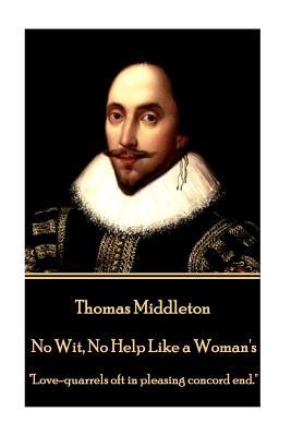 Download No Wit, No Help Like a Woman's: Love-Quarrels Oft in Pleasing Concord End. - Thomas Middleton | PDF