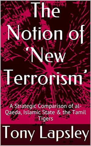 Read Online The Notion of 'New Terrorism': A Strategic Comparison of al-Qaeda, Islamic State & the Tamil Tigers - Tony Lapsley file in PDF