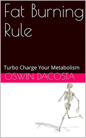 Read Online Fat Burning Rule: Turbo Charge Your Metabolism (The Fat Gobbler Book 1) - Oswin Dacosta | PDF