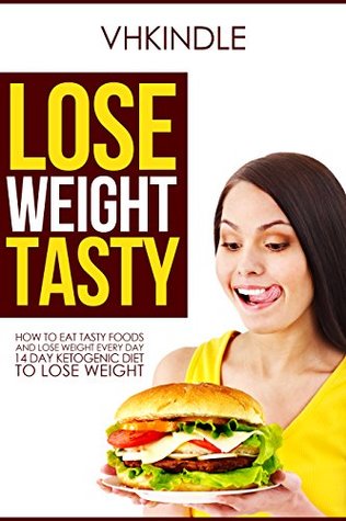 Read Lose Weight Tasty: How to Eat Tasty Foods and Lose Weight Every Day,14 Day Ketogenic Diet to Lose Weight - VHKINDLE | PDF