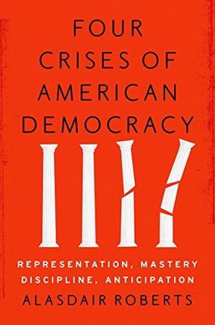 Read Online Four Crises of American Democracy: Representation, Mastery, Discipline, Anticipation - Alasdair Roberts | PDF