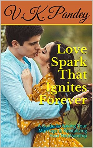 Download Love Spark That Ignites Forever: A Guide To Saving Your Marriage & Revitalizing Your Relationship - V.K. Pandey | PDF