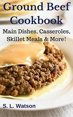 Full Download Ground Beef Cookbook: Main Dishes, Casseroles, Skillet Meals & More! (Southern Cooking Recipes Book 52) - S.L. Watson file in PDF