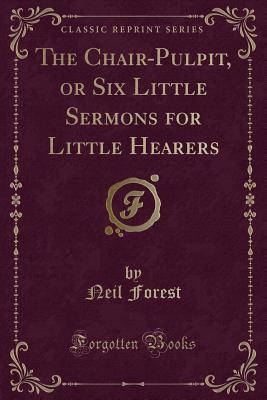 Read The Chair-Pulpit, or Six Little Sermons for Little Hearers (Classic Reprint) - Neil Forest | ePub