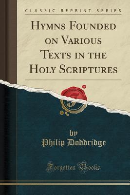 Read Hymns Founded on Various Texts in the Holy Scriptures (Classic Reprint) - Philip Doddridge file in PDF