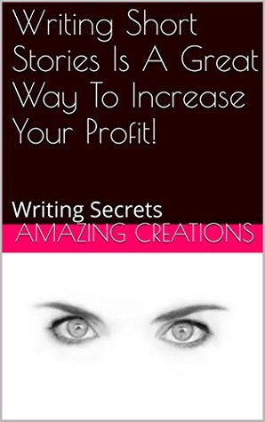 Full Download Writing Short Stories Is A Great Way To Increase Your Profit!: Writing Secrets - Amazing Creations file in ePub