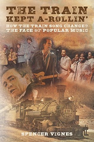 Read The Train Kept A-Rollin'. How The Train Song Changed The Face Of Popular Music - Spencer Vignes file in PDF