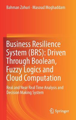 Read Business Resilience System (Brs): Driven Through Boolean, Fuzzy Logics and Cloud Computation: Real and Near Real Time Analysis and Decision Making System - Bahman Zohuri | PDF