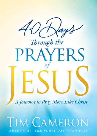 Read 40 Days Through the Prayers of Jesus: A Journey to Pray More Like Christ - Tim Cameron | PDF