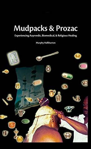 Read Online Mudpacks and Prozac: Experiencing Ayurvedic, Biomedical, and Religious Healing - Murphy Halliburton | ePub