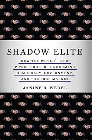 Read Online Shadow Elite: How the World's New Power Brokers Undermine Democracy, Government, and the Free Market - Janine R. Wedel file in PDF