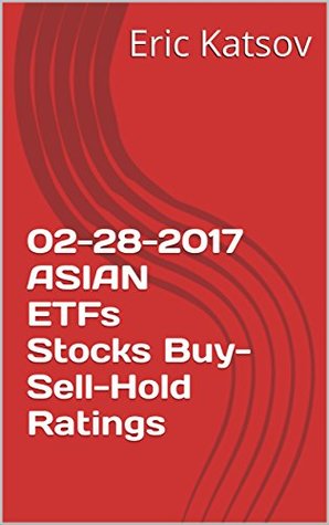 Full Download 02-28-2017 ASIAN ETFs Stocks Buy-Sell-Hold Ratings (Buy-Sell-Hold stocks iPhone app) - Eric Katsov file in PDF