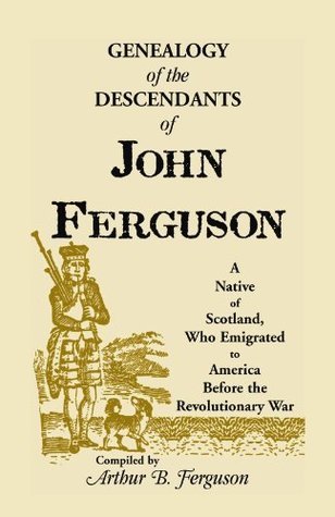 Full Download Genealogy of the Descendants of John Ferguson: A Native of Scotland, Who Emigrated to America Before the Revolutionary War - Arthur B. Ferguson file in ePub