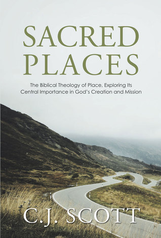 Read Sacred Places: The Biblical Theology of Place, Exploring Its Central Importance in God's Creation and Mission - C.J. Scott file in ePub