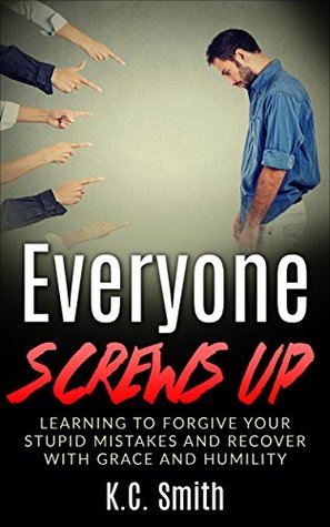 Full Download Everyone Screws Up: Learning To Forgive Your Stupid Mistakes And Recover With Grace And Humility - K.C. Smith | PDF