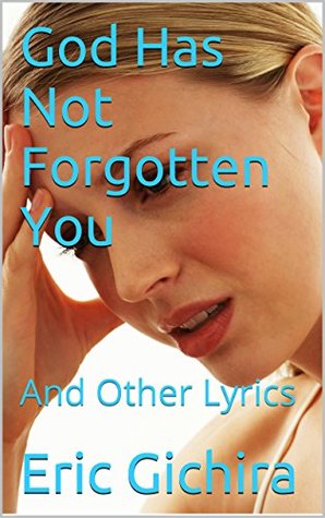 Read God Has Not Forgotten You: And Other Lyrics (Lyrics For Christian Songwriters Book 3) - ERIC GICHIRA file in PDF