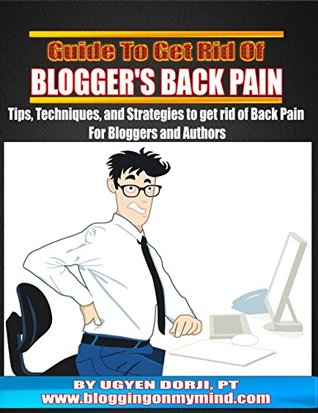 Full Download Guide to Get Rid of Blogger's Back Pain: Tips, Strategies, Techniques for Back Pain permanent healing For Bloggers and Authors - Ugyen Dorji | PDF