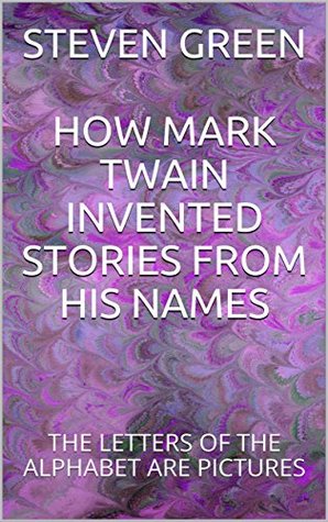 Read Online HOW MARK TWAIN INVENTED STORIES FROM HIS NAMES: I Want to Meet Your College English Professor - Steven Green | PDF