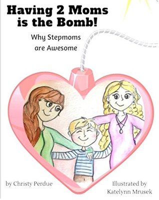 Read Online Having 2 Moms is the Bomb: Why Stepmoms are Awesome - Christy Perdue | ePub